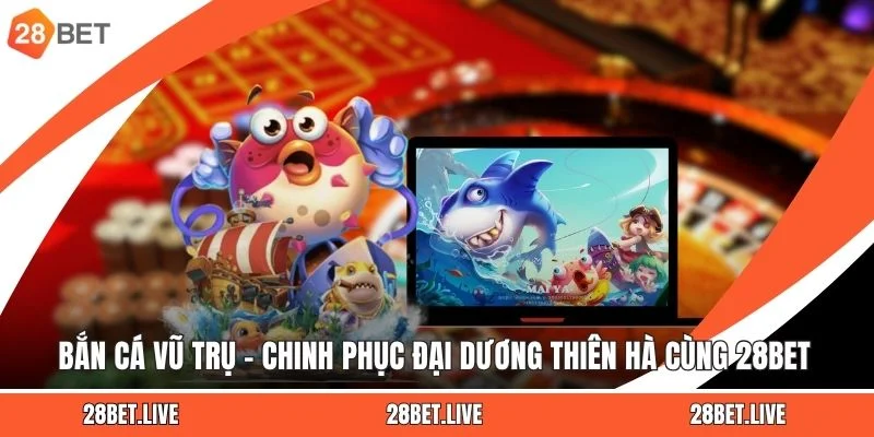 Bắn Cá Vũ Trụ – Chinh Phục Đại Dương Thiên Hà Cùng 28BET